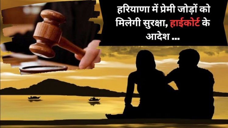 High Court has issued orders to the Director General of Police of Haryana : पुलिस लेगी प्रेमी जोड़ों की सुरक्षा पर फैसला